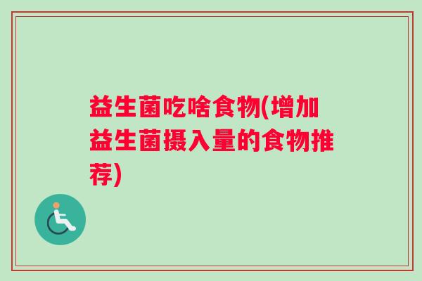 益生菌吃啥食物(增加益生菌摄入量的食物推荐)