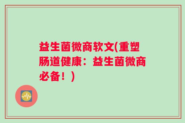 益生菌微商软文(重塑肠道健康：益生菌微商必备！)