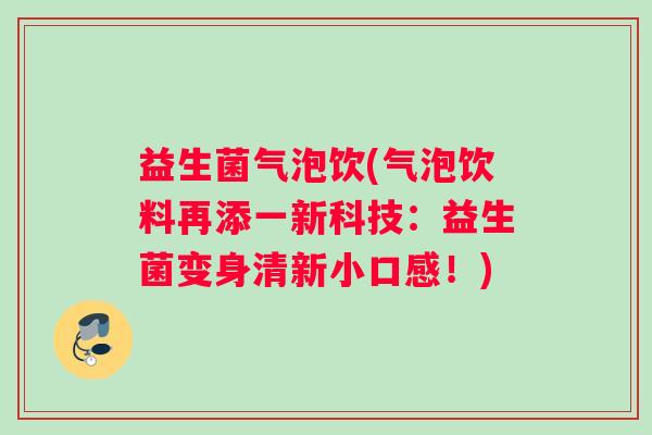 益生菌气泡饮(气泡饮料再添一新科技：益生菌变身清新小口感！)