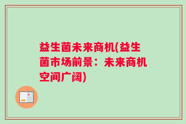 益生菌未来商机(益生菌市场前景：未来商机空间广阔)