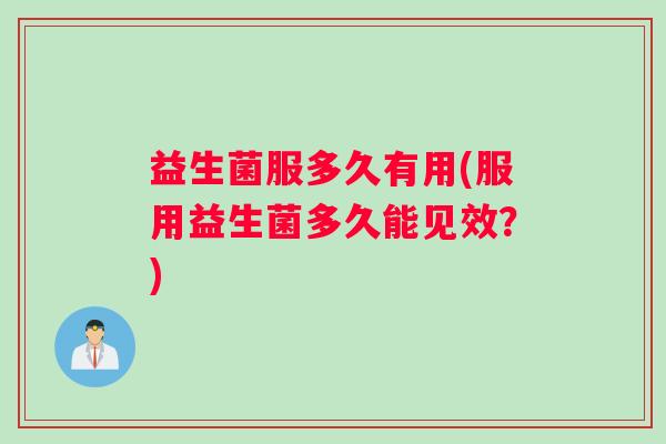 益生菌服多久有用(服用益生菌多久能见效？)