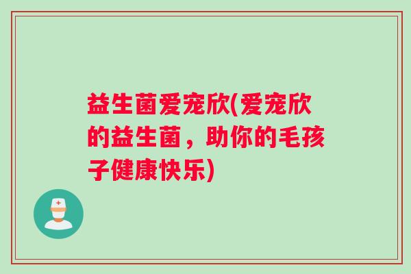 益生菌爱宠欣(爱宠欣的益生菌，助你的毛孩子健康快乐)