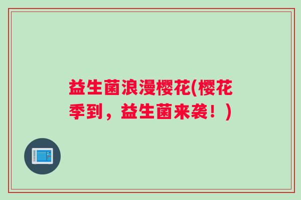 益生菌浪漫樱花(樱花季到，益生菌来袭！)