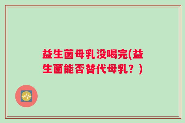 益生菌母乳没喝完(益生菌能否替代母乳?) 益生菌母乳没喝完(益生菌能否替代母乳?)
