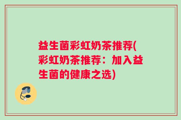 益生菌彩虹奶茶推荐(彩虹奶茶推荐：加入益生菌的健康之选)