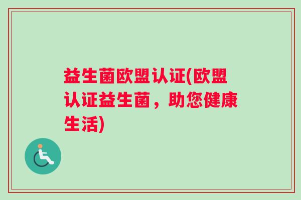 益生菌欧盟认证(欧盟认证益生菌，助您健康生活)