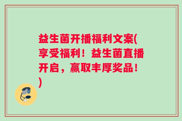 益生菌开播福利文案(享受福利！益生菌直播开启，赢取丰厚奖品！)