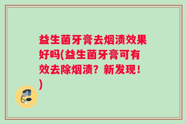 益生菌牙膏去烟渍效果好吗(益生菌牙膏可有效去除烟渍？新发现！)