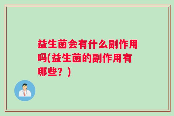 益生菌会有什么副作用吗(益生菌的副作用有哪些？)