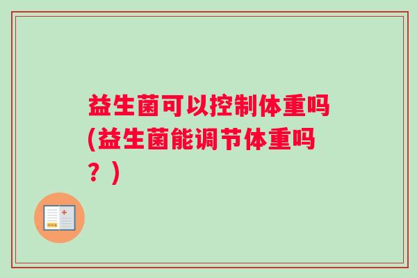 益生菌可以控制体重吗(益生菌能调节体重吗？)