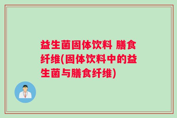 益生菌固体饮料 膳食纤维(固体饮料中的益生菌与膳食纤维)