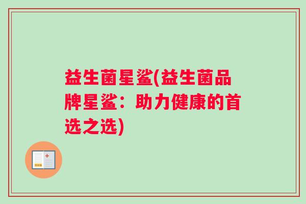 益生菌星鲨(益生菌品牌星鲨：助力健康的首选之选)