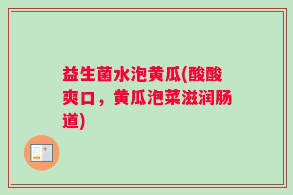 益生菌水泡黄瓜(酸酸爽口,黄瓜泡菜滋润肠道) 益生菌水泡黄瓜(酸酸爽口,黄瓜泡菜滋润肠道)