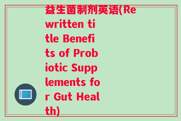 益生菌制剂英语(Rewritten title Benefits of Probiotic Supplements for Gut Health)