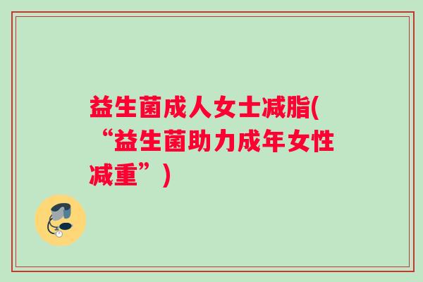 益生菌成人女士减脂(“益生菌助力成年女性减重”)
