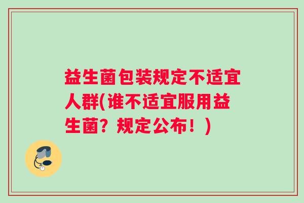 益生菌包装规定不适宜人群(谁不适宜服用益生菌？规定公布！)