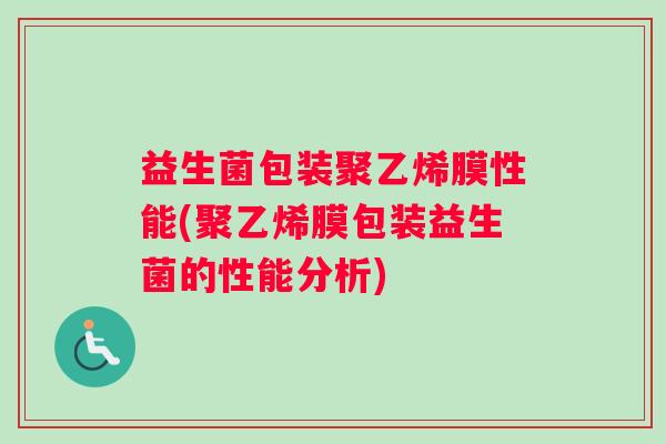 益生菌包装聚乙烯膜性能(聚乙烯膜包装益生菌的性能分析) 益生菌包装聚乙烯膜性能(聚乙烯膜包装益生菌的性能分析)