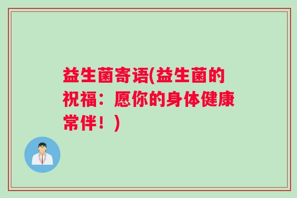 益生菌寄语(益生菌的祝福：愿你的身体健康常伴！)