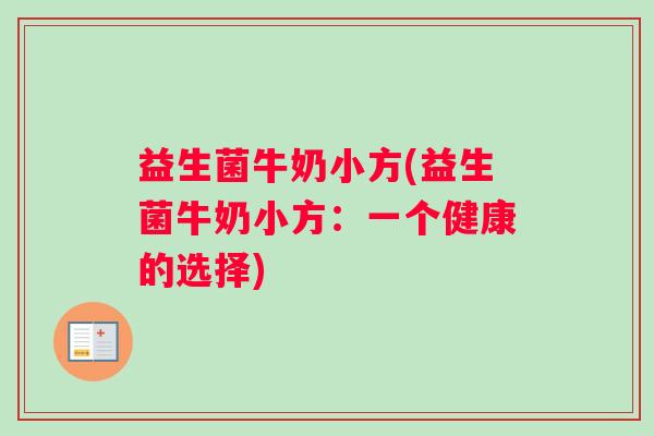 益生菌牛奶小方(益生菌牛奶小方:一个健康的选择) 益生菌牛奶小方(益生菌牛奶小方:一个健康的选择)