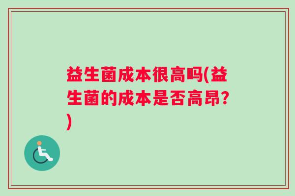 益生菌成本很高吗(益生菌的成本是否高昂？)