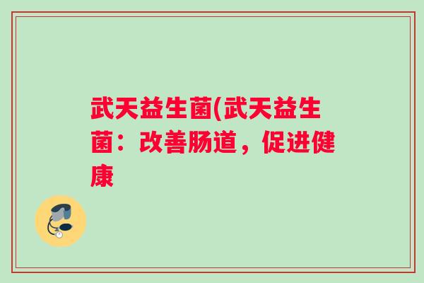 武天益生菌(武天益生菌：改善肠道，促进健康