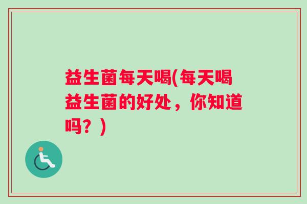 益生菌每天喝(每天喝益生菌的好处，你知道吗？)