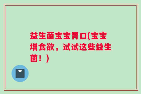 益生菌宝宝胃口(宝宝增食欲，试试这些益生菌！)