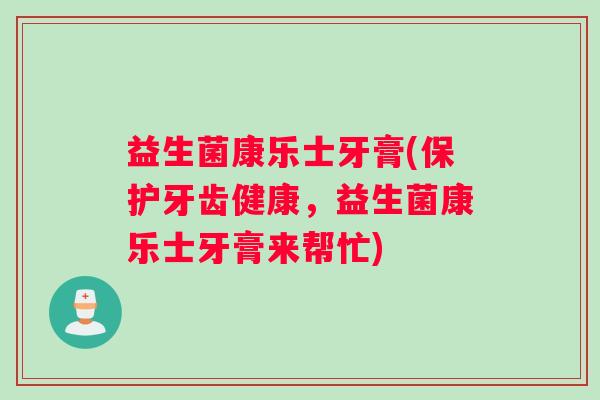 益生菌康乐士牙膏(保护牙齿健康，益生菌康乐士牙膏来帮忙)