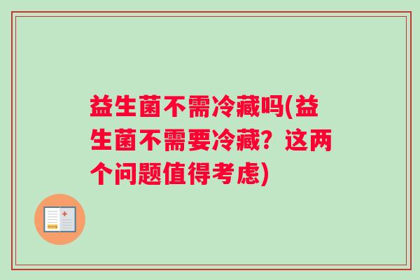 益生菌不需冷藏吗(益生菌不需要冷藏？这两个问题值得考虑)