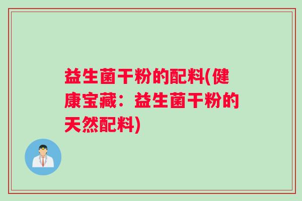 益生菌干粉的配料(健康宝藏：益生菌干粉的天然配料)