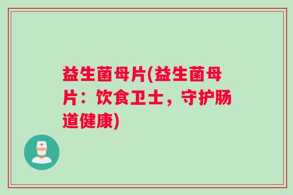 益生菌母片(益生菌母片：饮食卫士，守护肠道健康)