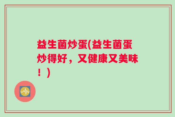 益生菌炒蛋(益生菌蛋炒得好，又健康又美味！)