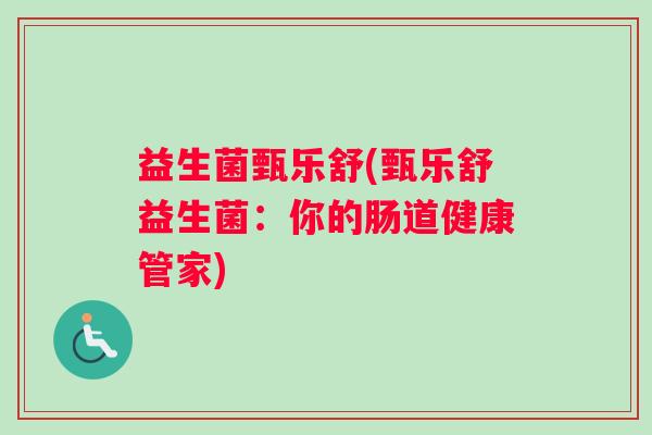 益生菌甄乐舒(甄乐舒益生菌：你的肠道健康管家)