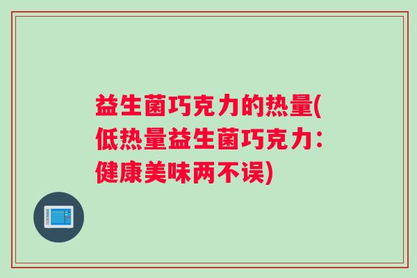 益生菌巧克力的热量(低热量益生菌巧克力：健康美味两不误)