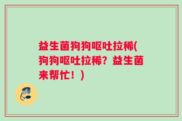 益生菌狗狗呕吐拉稀(狗狗呕吐拉稀？益生菌来帮忙！)