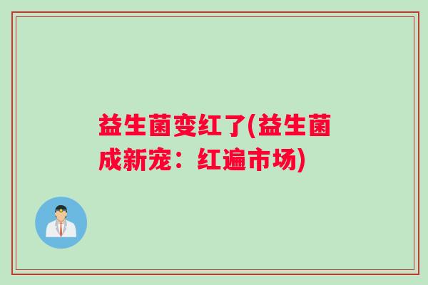 益生菌变红了(益生菌成新宠：红遍市场)
