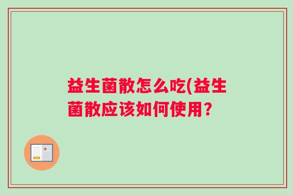 益生菌散怎么吃(益生菌散应该如何使用？