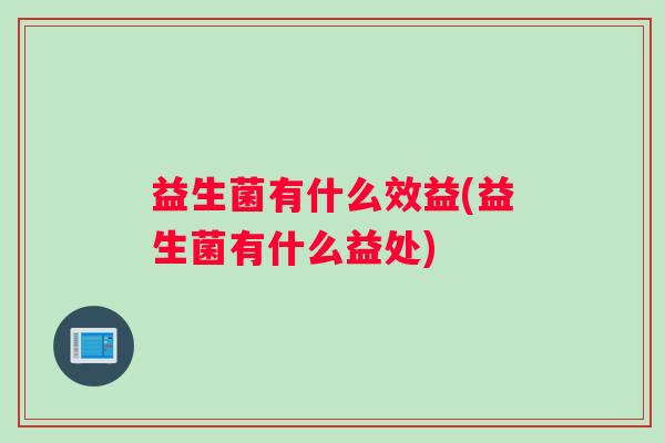 益生菌有什么效益(益生菌有什么益处)