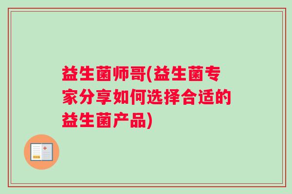 益生菌师哥(益生菌专家分享如何选择合适的益生菌产品)