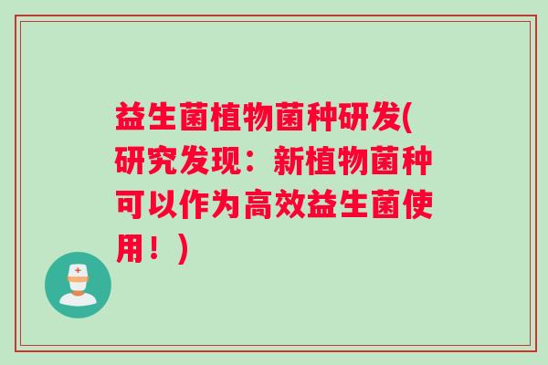 益生菌植物菌种研发(研究发现：新植物菌种可以作为高效益生菌使用！)