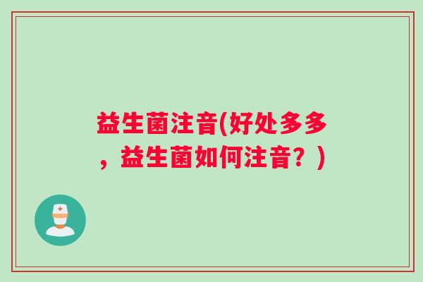 益生菌注音(好处多多,益生菌如何注音?) 益生菌注音(好处多多,益生菌如何注音?)