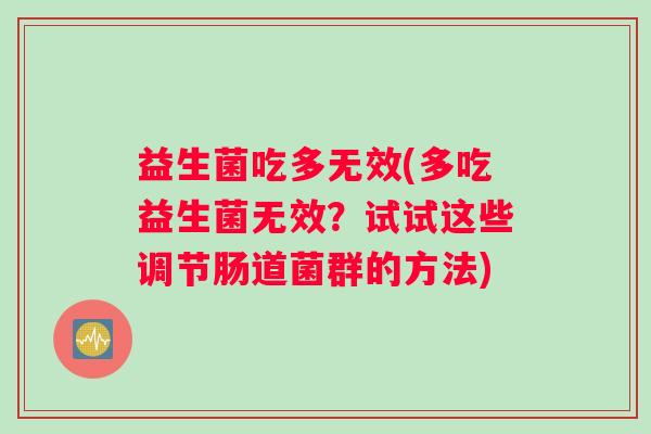 益生菌吃多无效(多吃益生菌无效?试试这些调节肠道菌群的方法) 益生菌吃多无效(多吃益生菌无效?试试这些调节肠道菌群的方法)