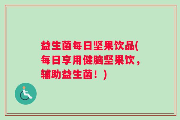 益生菌每日坚果饮品(每日享用健脑坚果饮，辅助益生菌！)