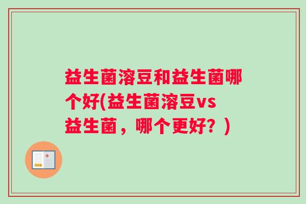 益生菌溶豆和益生菌哪个好(益生菌溶豆vs益生菌,哪个更好?) 益生菌溶豆和益生菌哪个好(益生菌溶豆vs益生菌,哪个更好?)