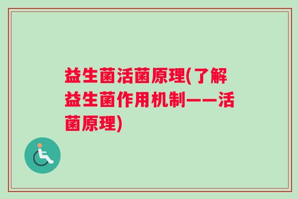 益生菌活菌原理(了解益生菌作用机制——活菌原理)