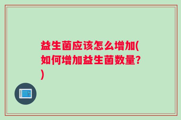 益生菌应该怎么增加(如何增加益生菌数量？)