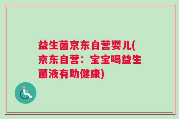 益生菌京东自营婴儿(京东自营:宝宝喝益生菌液有助健康) 益生菌京东自营婴儿(京东自营:宝宝喝益生菌液有助健康)