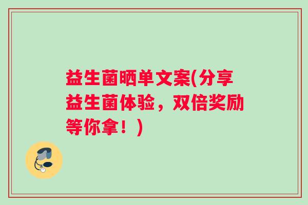 益生菌晒单文案(分享益生菌体验，双倍奖励等你拿！)