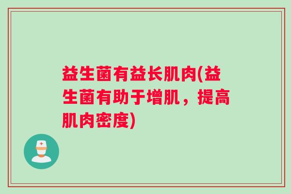 益生菌有益长肌肉(益生菌有助于增肌,提高肌肉密度) 益生菌有益长肌肉(益生菌有助于增肌,提高肌肉密度)