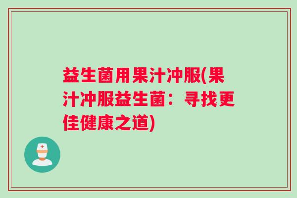 益生菌用果汁冲服(果汁冲服益生菌：寻找更佳健康之道)